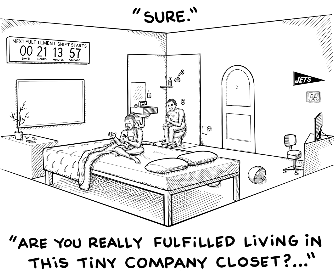 Kelly asks if Space Dave is fulfilled with living in a tiny company studio apartment while he defecates in the exposed bathroom.